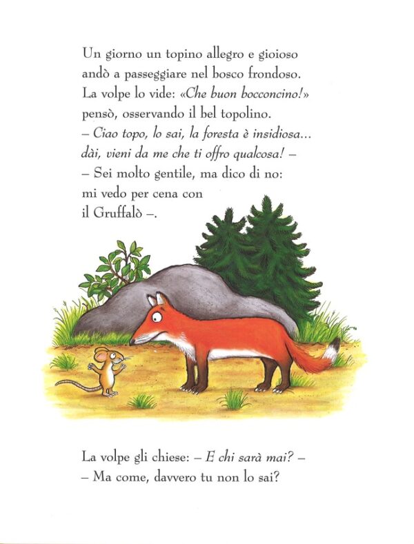foto di una pagina del libro: "Un giorno un topino allegro e spensierato andò a passeggiare nel bosco frondoso. La volpe lo vide: pensò osservando il bel topolino. - Ciao topo, lo sai, la foresta è insidiosa... dai vieni aìda me che ti offro qualcosa! - Sei molto gentile, ma dico di no: mi vedo per cena con il Gruffalò - La volpe gli chiese: - E chi sarà mai? - Ma come, davvero tu non lo sai?